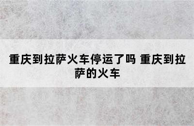 重庆到拉萨火车停运了吗 重庆到拉萨的火车